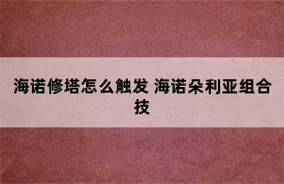 海诺修塔怎么触发 海诺朵利亚组合技